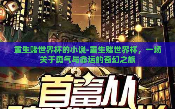 重生赌世界杯的小说-重生赌世界杯,一场关于勇气与命运的奇幻之旅 重生赌世界杯的小说-重生赌世界杯,一场关于勇气与命运的奇幻之旅