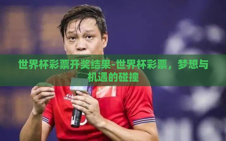 世界杯彩票开奖结果-世界杯彩票,梦想与机遇的碰撞 世界杯彩票开奖结果-世界杯彩票,梦想与机遇的碰撞