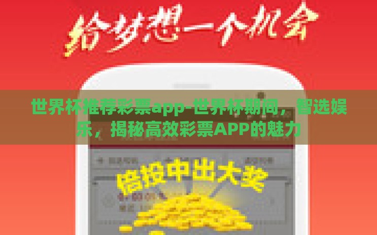 世界杯推荐彩票app-世界杯期间,智选娱乐,揭秘高效彩票APP的魅力 世界杯推荐彩票app-世界杯期间,智选娱乐,揭秘高效彩票APP的魅力