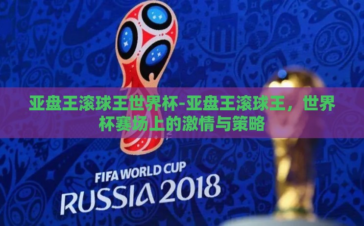 亚盘王滚球王世界杯-亚盘王滚球王，世界杯赛场上的激情与策略