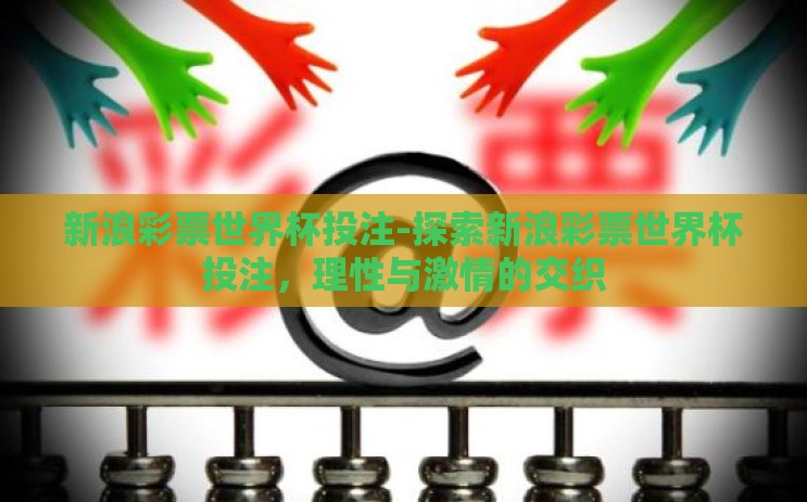 新浪彩票世界杯投注-探索新浪彩票世界杯投注,理性与激情的交织 新浪彩票世界杯投注-探索新浪彩票世界杯投注,理性与激情的交织