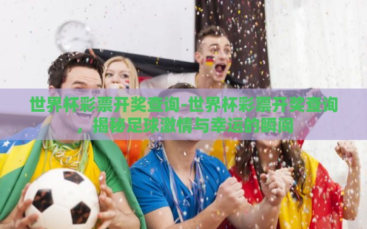 世界杯彩票开奖查询-世界杯彩票开奖查询，揭秘足球激情与幸运的瞬间