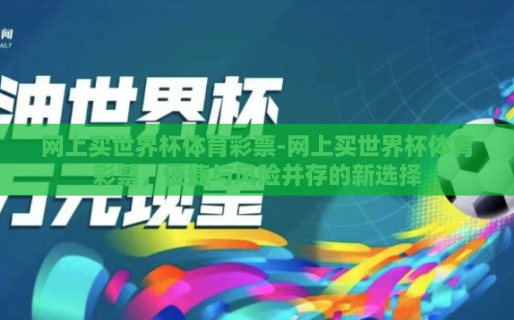 网上买世界杯体育彩票-网上买世界杯体育彩票，便捷与风险并存的新选择