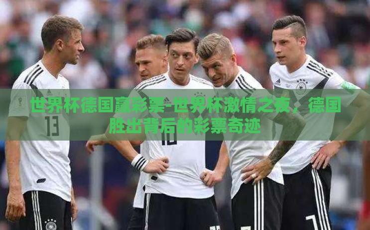 世界杯德国赢彩票-世界杯激情之夜，德国胜出背后的彩票奇迹