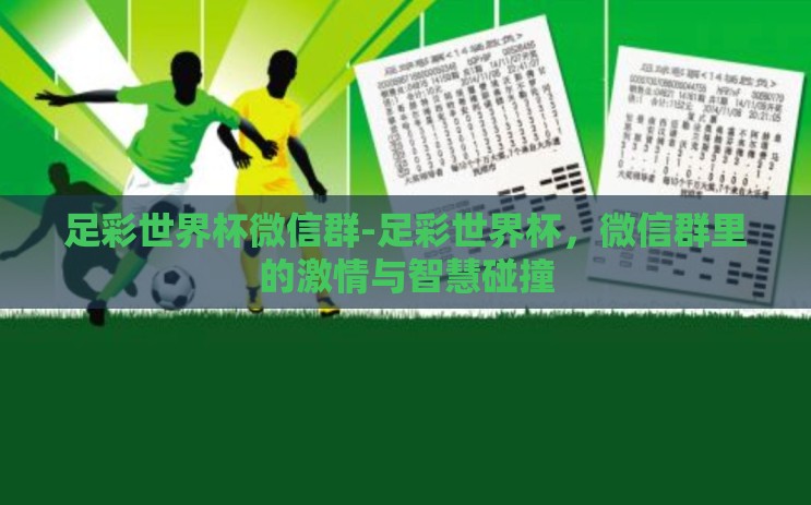 足彩世界杯微信群-足彩世界杯，微信群里的激情与智慧碰撞