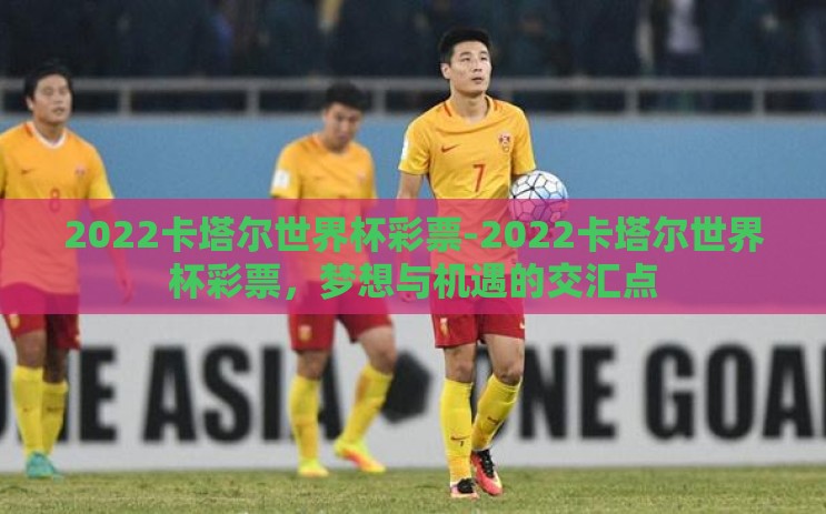 2022卡塔尔世界杯彩票-2022卡塔尔世界杯彩票，梦想与机遇的交汇点