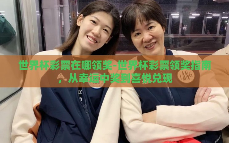 世界杯彩票在哪领奖-世界杯彩票领奖指南，从幸运中奖到喜悦兑现