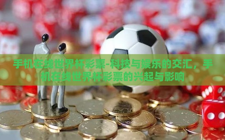 手机在线世界杯彩票-科技与娱乐的交汇，手机在线世界杯彩票的兴起与影响