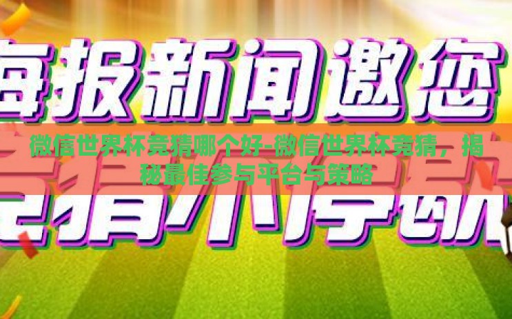 微信世界杯竞猜哪个好-微信世界杯竞猜，揭秘最佳参与平台与策略