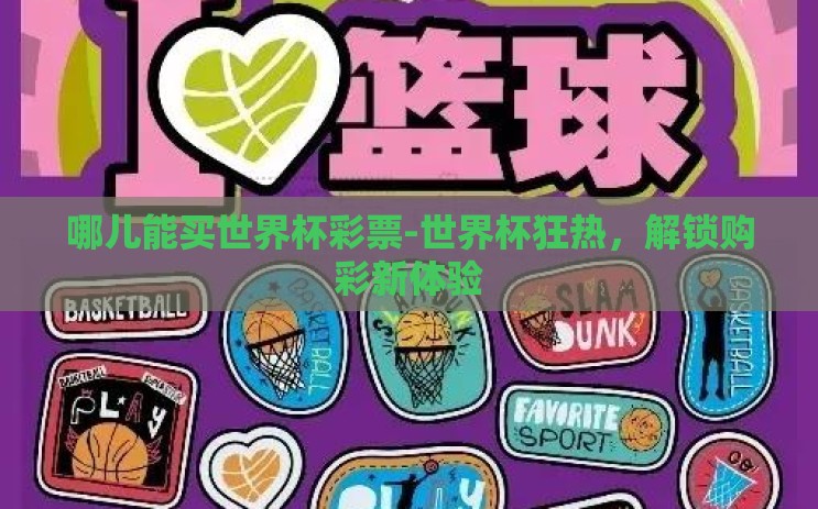 哪儿能买世界杯彩票-世界杯狂热，解锁购彩新体验