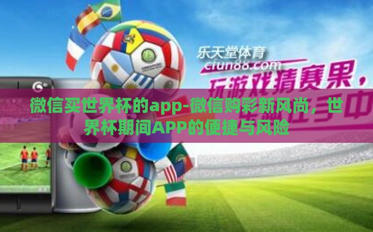 微信买世界杯的app-微信购彩新风尚，世界杯期间APP的便捷与风险