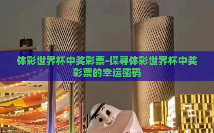 体彩世界杯中奖彩票-探寻体彩世界杯中奖彩票的幸运密码