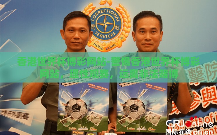 香港世界杯博彩网站-警惕香港世界杯博彩网站，理性观赛，远离非法赌博