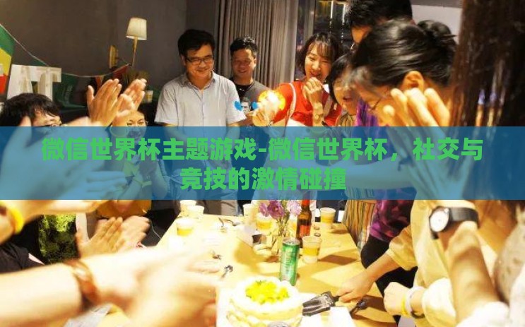 微信世界杯主题游戏-微信世界杯，社交与竞技的激情碰撞
