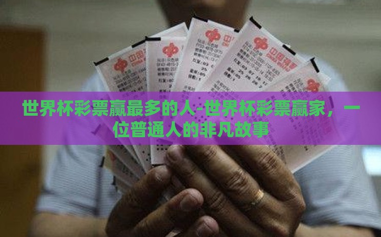 世界杯彩票赢最多的人-世界杯彩票赢家，一位普通人的非凡故事