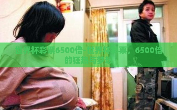 世界杯彩票6500倍-世界杯彩票，6500倍的狂热与梦想