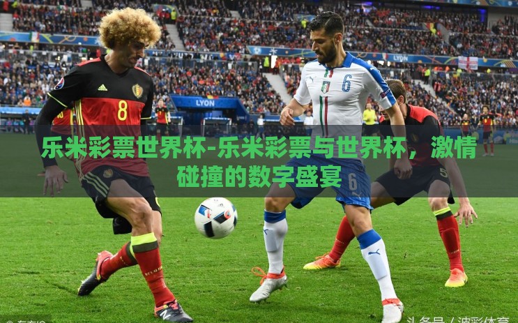 乐米彩票世界杯-乐米彩票与世界杯，激情碰撞的数字盛宴