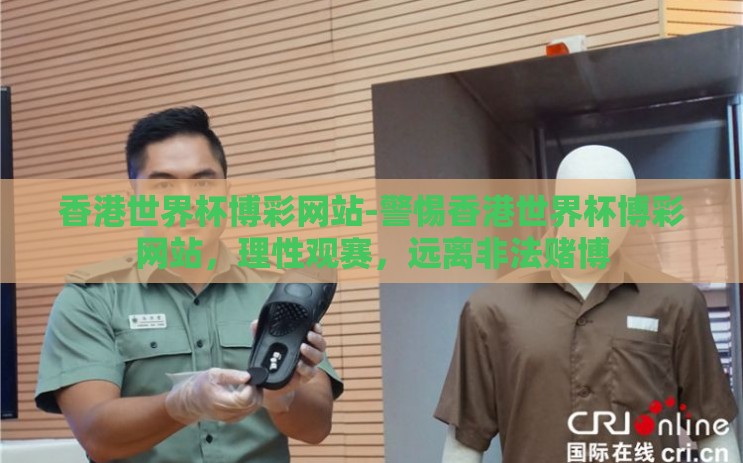 香港世界杯博彩网站-警惕香港世界杯博彩网站，理性观赛，远离非法赌博