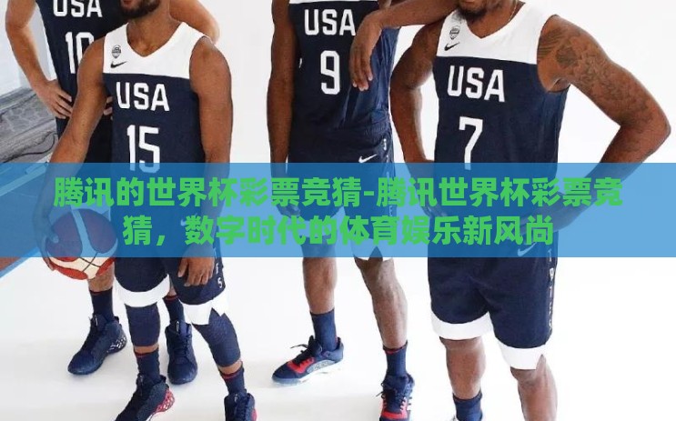 腾讯的世界杯彩票竞猜-腾讯世界杯彩票竞猜，数字时代的体育娱乐新风尚