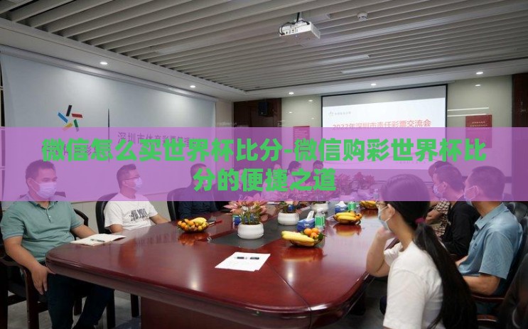 微信怎么买世界杯比分-微信购彩世界杯比分的便捷之道