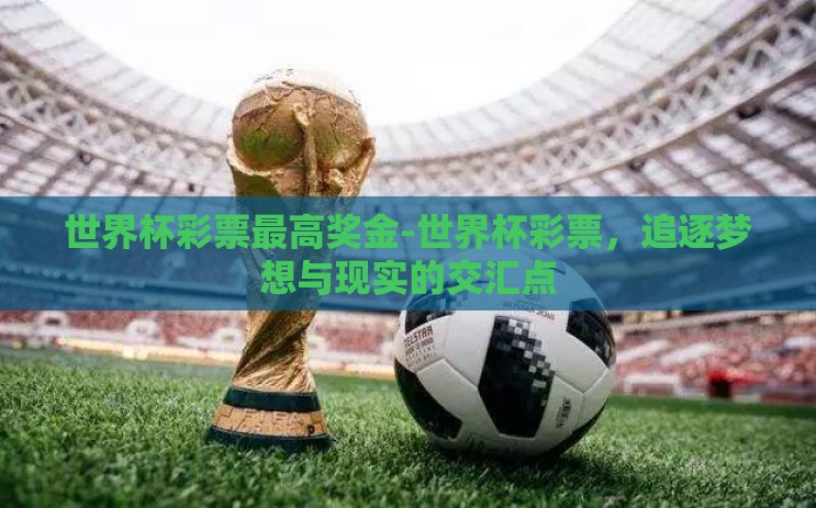 世界杯彩票最高奖金-世界杯彩票,追逐梦想与现实的交汇点 世界杯彩票最高奖金-世界杯彩票,追逐梦想与现实的交汇点