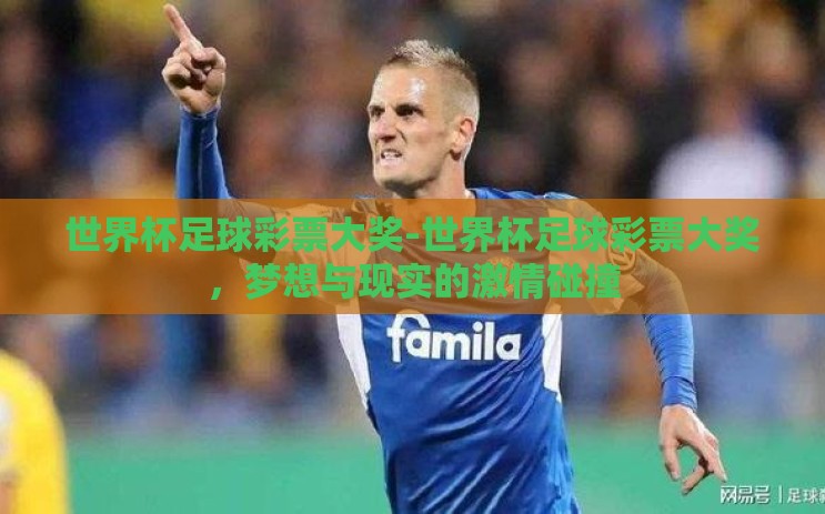世界杯足球彩票大奖-世界杯足球彩票大奖，梦想与现实的激情碰撞