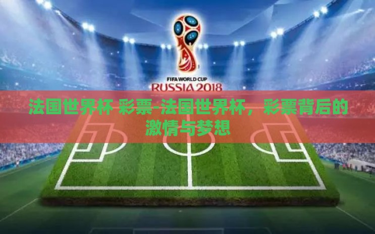 法国世界杯 彩票-法国世界杯,彩票背后的激情与梦想 法国世界杯 彩票-法国世界杯,彩票背后的激情与梦想