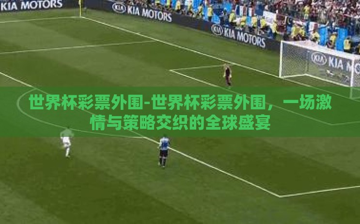 世界杯彩票外围-世界杯彩票外围,一场激情与策略交织的全球盛宴 世界杯彩票外围-世界杯彩票外围,一场激情与策略交织的全球盛宴