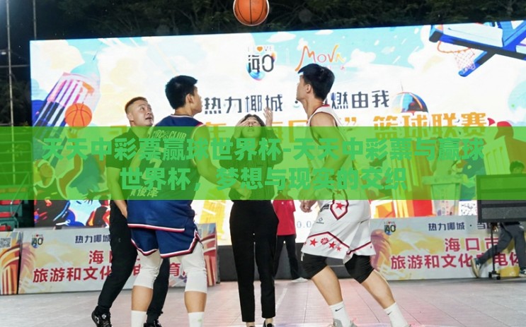 天天中彩票赢球世界杯-天天中彩票与赢球世界杯，梦想与现实的交织