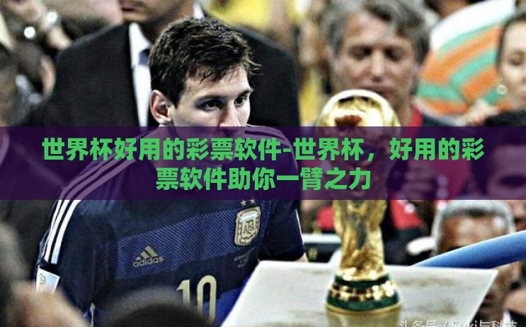 世界杯好用的彩票软件-世界杯，好用的彩票软件助你一臂之力
