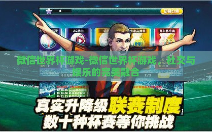 微信世界杯游戏-微信世界杯游戏,社交与娱乐的完美融合 微信世界杯游戏-微信世界杯游戏,社交与娱乐的完美融合