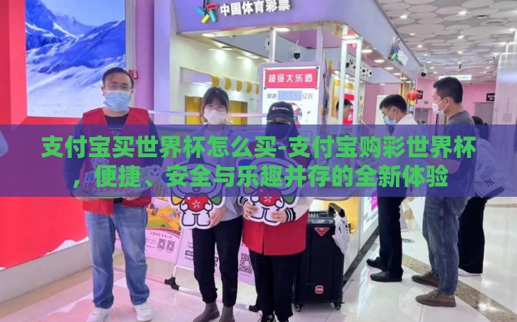 支付宝买世界杯怎么买-支付宝购彩世界杯,便捷、安全与乐趣并存的全新体验 支付宝买世界杯怎么买-支付宝购彩世界杯,便捷、安全与乐趣并存的全新体验